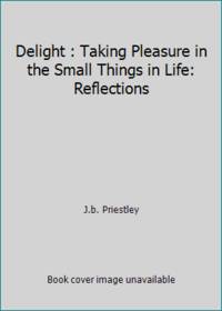 Delight : Taking Pleasure in the Small Things in Life: Reflections