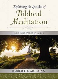Reclaiming the Lost Art of Biblical Meditation : Find True Peace in Jesus