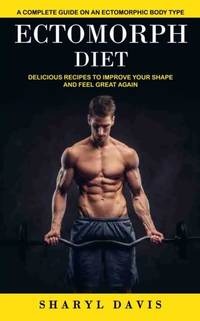 Ectomorph Diet: A Complete Guide on an Ectomorphic Body Type (Delicious Recipes to Improve Your...