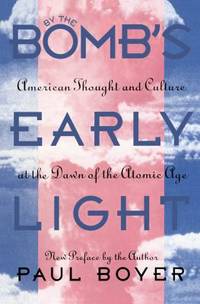 By the Bomb's Early Light : American Thought and Culture at the Dawn of the Atomic Age