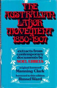 The Australian Labor Movement 1850 - 1907. by Ebbels, R. N. (Selected by); Churchward, L. G. (edited by);Clark, C. M. H. (Memoir) - 1976