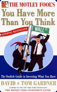 You Have More Than You Think : The Motley Fool Guide to Investing What You Have