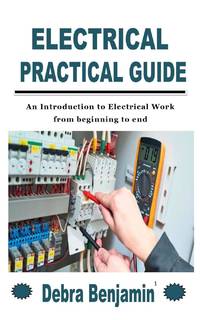ELECTRICAL PRACTICAL GUIDE: An Introduction to Electrical Work from beginning to end