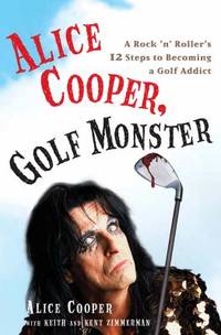 Alice Cooper, Golf Monster : A Rock 'n' Roller's 12 Steps to Becoming a Golf Addict
