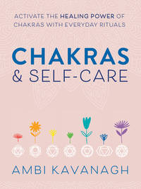 Chakras and Self-Care : Activate the Healing Power of Chakras with Everyday Rituals