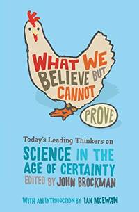 What We Believe but Cannot Prove: Today's Leading Thinkers on Science in the Age of Certainty Edge Question Series