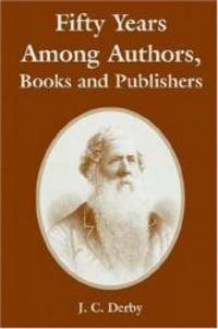 Fifty Years Among Authors, Books and Publishers by J. C. Derby - 2004-11-27