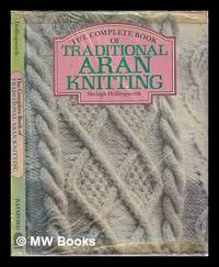 The complete book of traditional Aran knitting / Shelagh Hollingworth; with a foreword by Heinz...