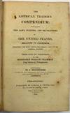 THE AMERICAN TRADER'S COMPENDIUM; CONTAINING THE LAWS, CUSTOMS, AND REGULATIONS OF THE UNITED STATES, RELATIVE TO COMMERCE. INCLUDING THE MOST USEFUL PRECEDENTS ADAPTED TO GENERAL BUSINESS. DEDICATED BY PERMISSION TO THE HONORABLE WILLIAM TILGHMAN, CHIEF JUSTICE OF PENNSYLVANIA