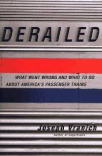 Derailed : What Went Wrong and What to Do about America's Passenger Trains