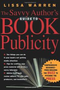 The Savvy Author's Guide To Book Publicity: A Comprehensive Resource -- from Building the...