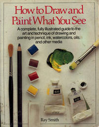 image of How to Draw and Paint What You See : a complete, fully illustrated guide to the art and technique of drawing and painting in pencil, ink, watercolors, oils and other media.