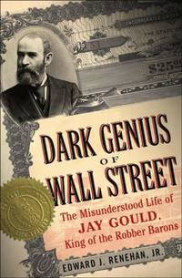 The Dark Genius of Wall Street: The Misunderstood Life of Jay Gould, King of the Robber Barons