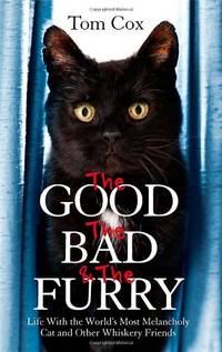 The Good, The Bad and The Furry: Life with the World's Most Melancholy Cat and Other Whiskery...