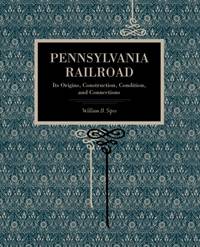 Pennsylvania Railroad : Its Origins, Construction, Condition, and Connections