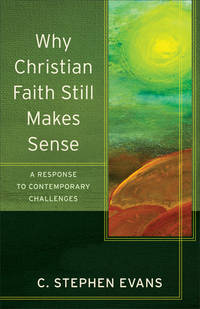 Why Christian Faith Still Makes Sense: A Response to Contemporary Challenges (Acadia Studies in Bible and Theology) by Evans, C. Stephen; Evans, Craig [Series Editor]; McDonald, Lee [Series Editor]; - 5/19/2015