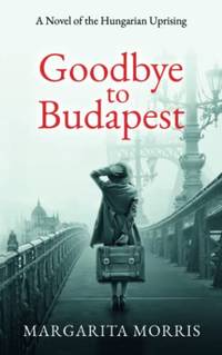 Goodbye to Budapest: A Novel of the Hungarian Uprising