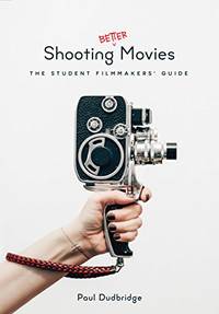 Shooting Better Movies: The Student Filmmakers Guide