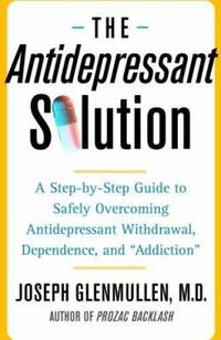 The Antidepressant Solution: A Step-By-Step Guide to Safely Overcoming Antidepressant Withdrawal,...