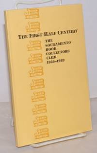 The First Half Century: the Scaramento Book Collectors Club 1939-1989 with a bibliography of the club&#039;s publications by Lozito, Vincent J., compiler, Gary F. Kurutz, Allan R. Ottley et al - 1989