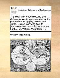The Seaman's Vade-Mecum, and Defensive War by Sea: Containing, the Proportions of Rigging, Masts...