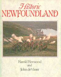 Historic Newfoundland: Text By Harold Horwood, Photography By John de Visser by Horwood Harold and John de Visser - 1986