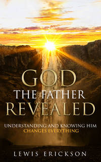 God the Father Revealed: Understanding and Knowing Him Changes Everything by Erickson, Lewis