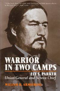 Warrior in Two Camps: Ely S. Parker, Union General and Seneca Chief (The Iroquois and Their...