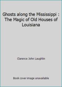 Ghosts along the Mississippi : The Magic of Old Houses of Louisiana by Clarence John Laughlin - 1988