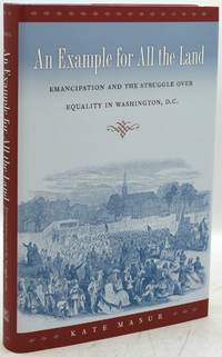 AN EXAMPLE FOR ALL THE LAND: EMANCIPATION AND THE STRUGGLE OVER EQUALITY IN WASHINGTON, D.C.