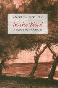 In the Blood : A Memoir of My Childhood by Andrew Motion - 2010