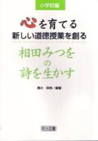 心を育てる新しい道徳授業を創る 相田みつをの詩を生かす 小学校