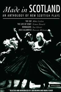 Made in Scotland: Anthology of New Scottish Plays: "Cut", The "Life of Stuff", "Bondagers", "Julie Allardyce" (Play Anthologies): Anthology of New ... The Life of Stuff; Bondagers; Julie Allardyce