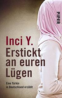 Erstickt an euren LÃ�Â¼gen: Eine TÃ�Â¼rkin in Deutschland erzÃ�Â¤hlt by Y., Inci