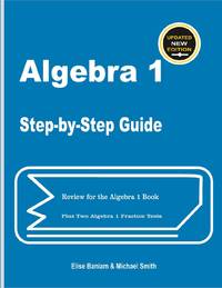 Algebra 1 Step-by-Step Guide: Review for Algebra 1 Book Plus Two Algebra 1 Practice Tests