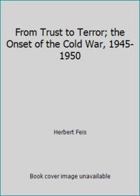 From Trust to Terror; the Onset of the Cold War, 1945-1950 by Herbert Feis - 1970