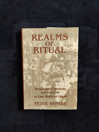 REALMS OF RITUAL: BURGUNDIAN CEREMONY AND CIVIC LIFE IN LATE MEDIEVAL GHENT