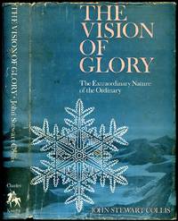 Vision of Glory | The Extraordinary Nature of the Ordinary | Containing Selections From: The Triumph of the Tree, The Moving Waters, Paths of Light by Collis, John Stewart [John Stewart Collis (1900-1984) was an Irish biographer, rural author, and pioneer of the ecology movement. He is known for his book The Worm Forgives the Plough based on his wartime experience working in the Land Army in the Second - 1972