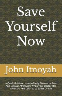 Save Yourself Now: A Quick Guide on How to Easily Overcome Pain And Disease Affordably When Your...
