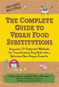 The Complete Guide to Vegan Food Substitutions : Veganize It! Foolproof Methods for Transforming...