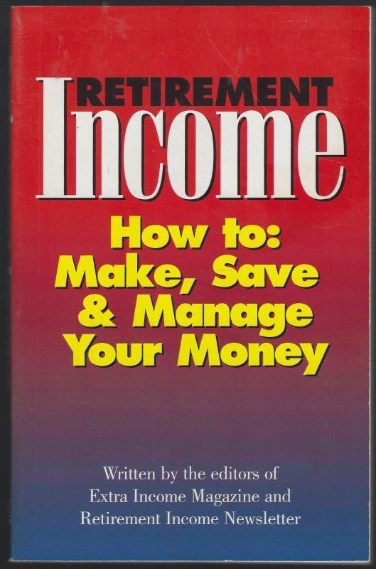 RETIREMENT INCOME How to Make, Save and Manage Your Money