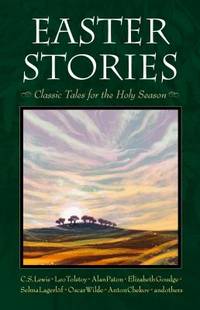 Easter Stories : Classic Tales for the Holy Season by C. S. Lewis; Elizabeth Goudge; Leo Tolstoy; Oscar Wilde; Selma Lagerl?f - 2015