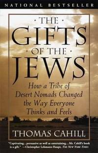 The Gifts of the Jews : How a Tribe of Desert Nomads Changed the Way Everyone Thinks and Feels