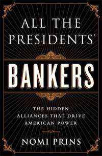 All the Presidents' Bankers : The Hidden Alliances That Drive American Power