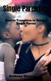 Single Parenting : How to Transition to Being a Single Parent