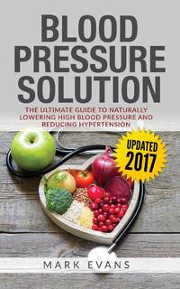 Blood Pressure: Blood Pressure Solution: The Ultimate Guide to Naturally Lowering High Blood...