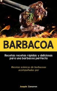 Barbacoa: Recetas recetas rápidas y deliciosas para una barbacoa perfecta (Recetas icónicas de...