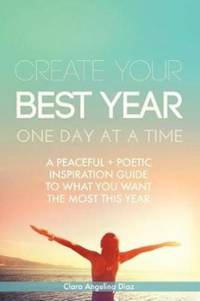 Create Your Best Year One Day at a Time: A Peaceful, Poetic Inspiration Guide to What You Want...