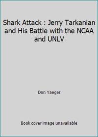 Shark Attack : Jerry Tarkanian and His Battle with the NCAA and UNLV