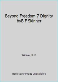 Beyond Freedom 7 Dignity byB F Skinner